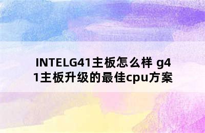 INTELG41主板怎么样 g41主板升级的最佳cpu方案